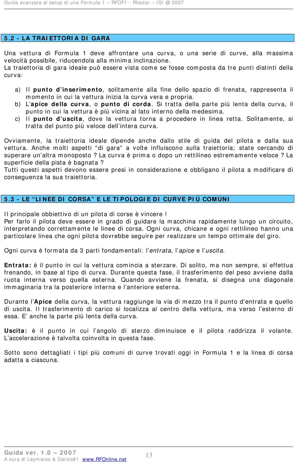 momento in cui la vettura inizia la curva vera e propria. b) L apice della curva, o punto di corda.