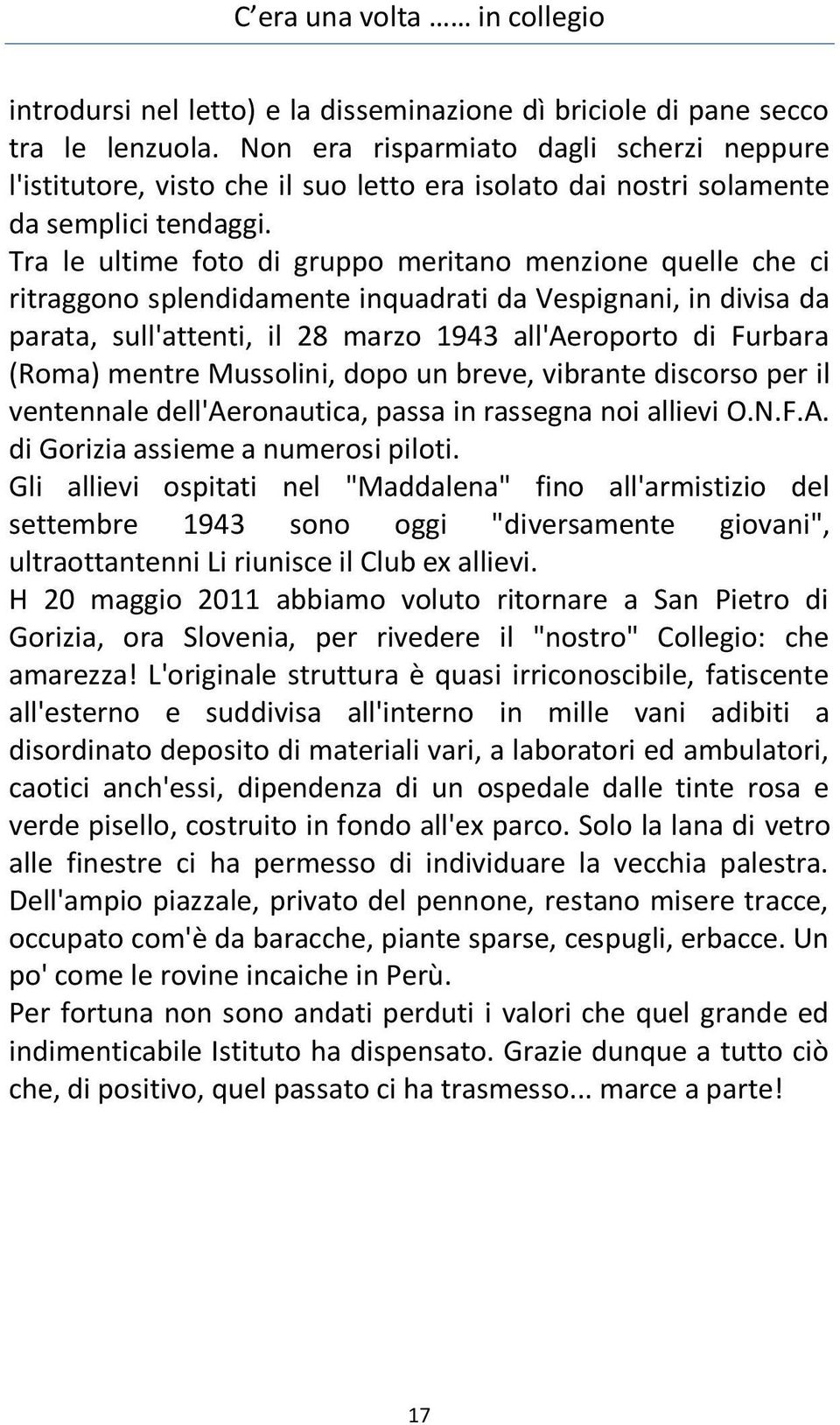 Tra le ultime foto di gruppo meritano menzione quelle che ci ritraggono splendidamente inquadrati da Vespignani, in divisa da parata, sull'attenti, il 28 marzo 1943 all'aeroporto di Furbara (Roma)