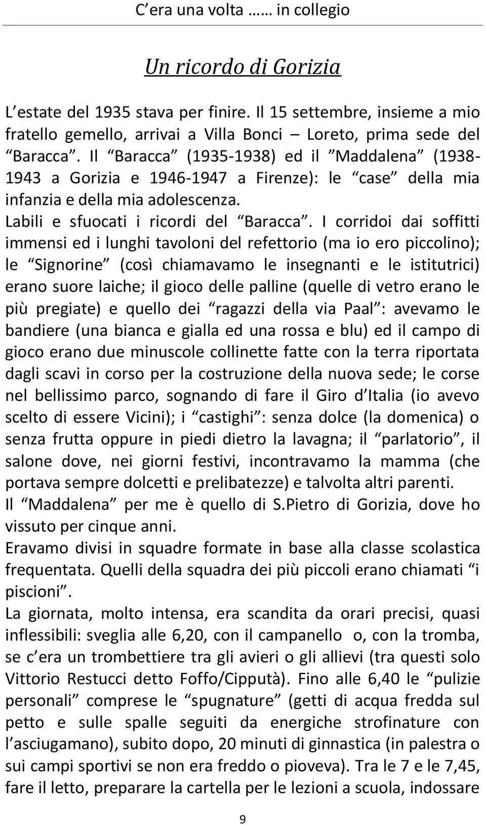 I corridoi dai soffitti immensi ed i lunghi tavoloni del refettorio (ma io ero piccolino); le Signorine (così chiamavamo le insegnanti e le istitutrici) erano suore laiche; il gioco delle palline