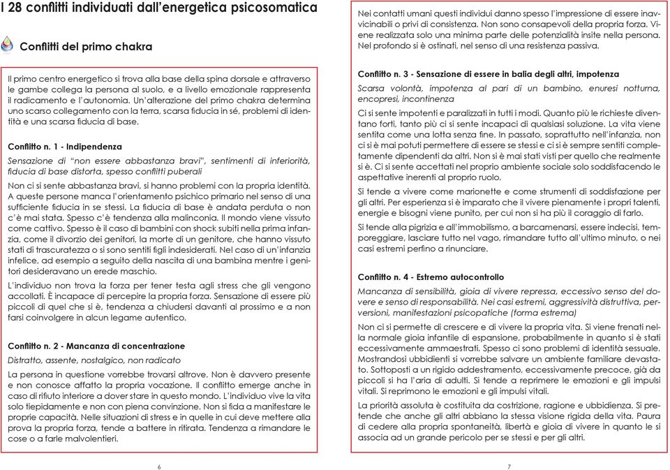 Il primo centro energetico si trova alla base della spina dorsale e attraverso le gambe collega la persona al suolo, e a livello emozionale rappresenta il radicamento e l autonomia.