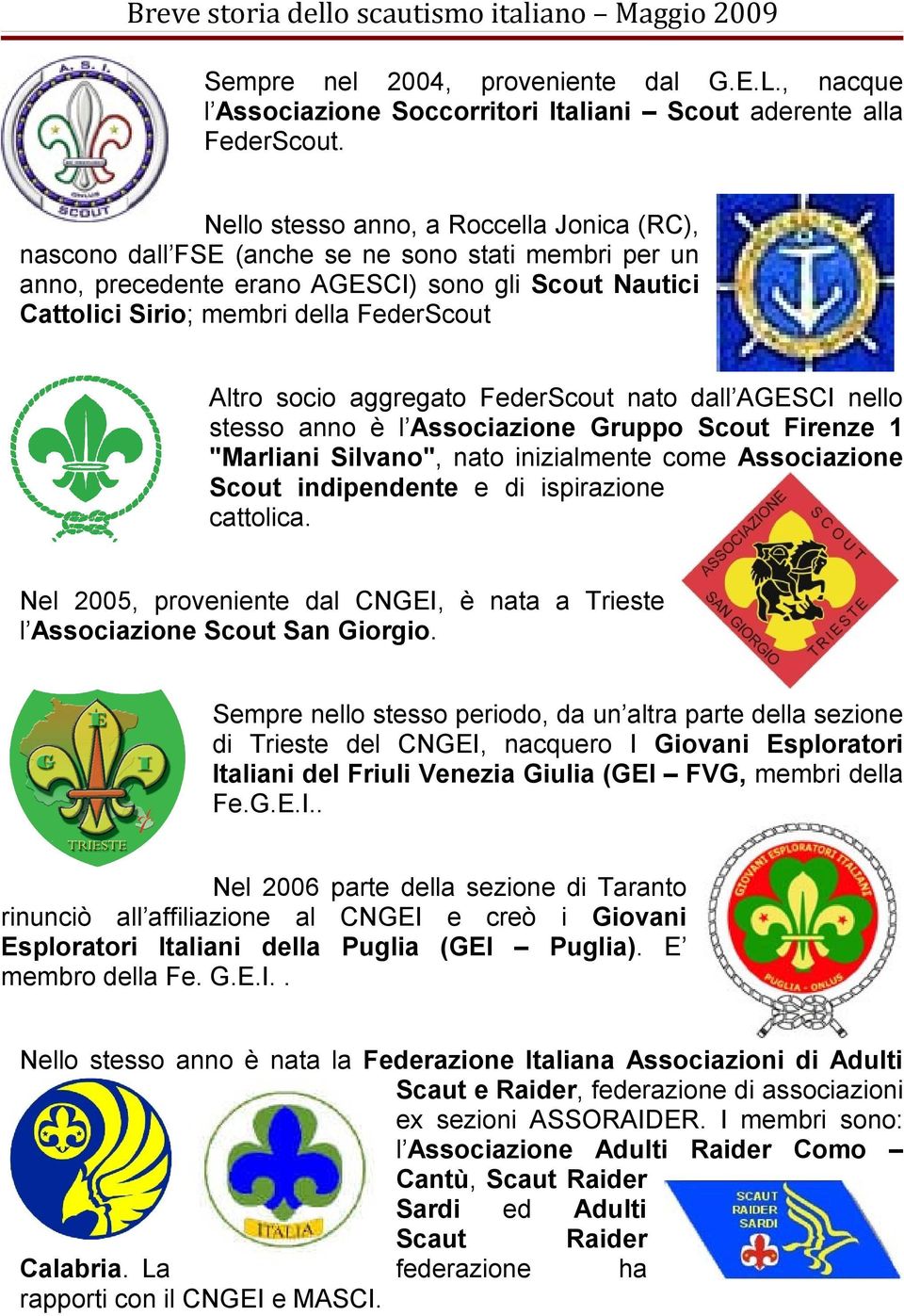 socio aggregato FederScout nato dall AGESCI nello stesso anno è l Associazione Gruppo Scout Firenze 1 "Marliani Silvano", nato inizialmente come Associazione Scout indipendente e di ispirazione