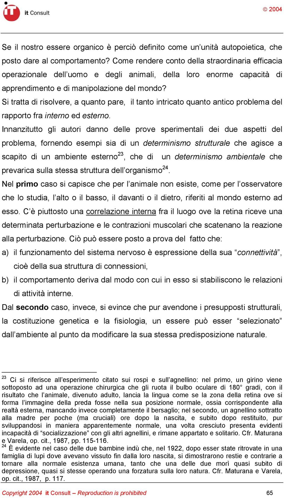 Si tratta di risolvere, a quanto pare, il tanto intricato quanto antico problema del rapporto fra interno ed esterno.