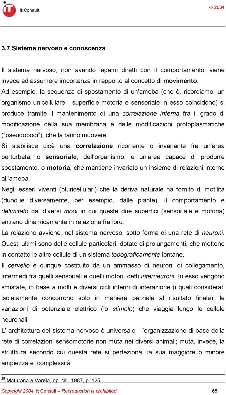 correlazione interna fra il grado di modificazione della sua membrana e delle modificazioni protoplasmatiche ( pseudopodi ), che la fanno muovere.