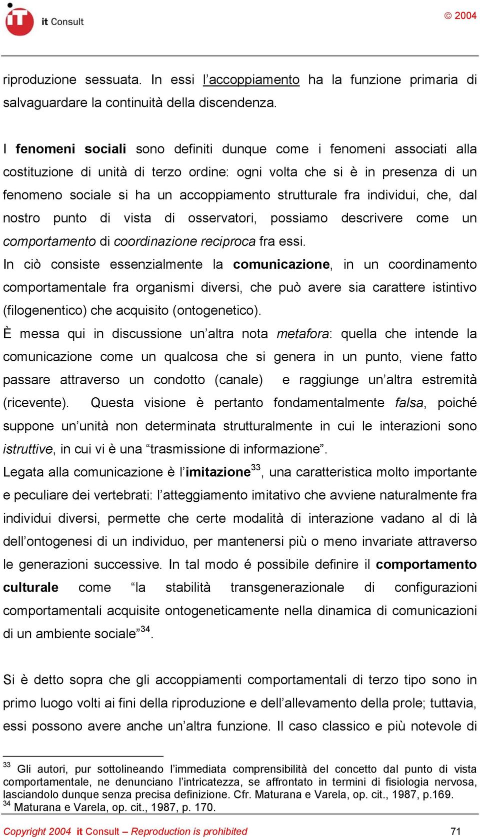 fra individui, che, dal nostro punto di vista di osservatori, possiamo descrivere come un comportamento di coordinazione reciproca fra essi.