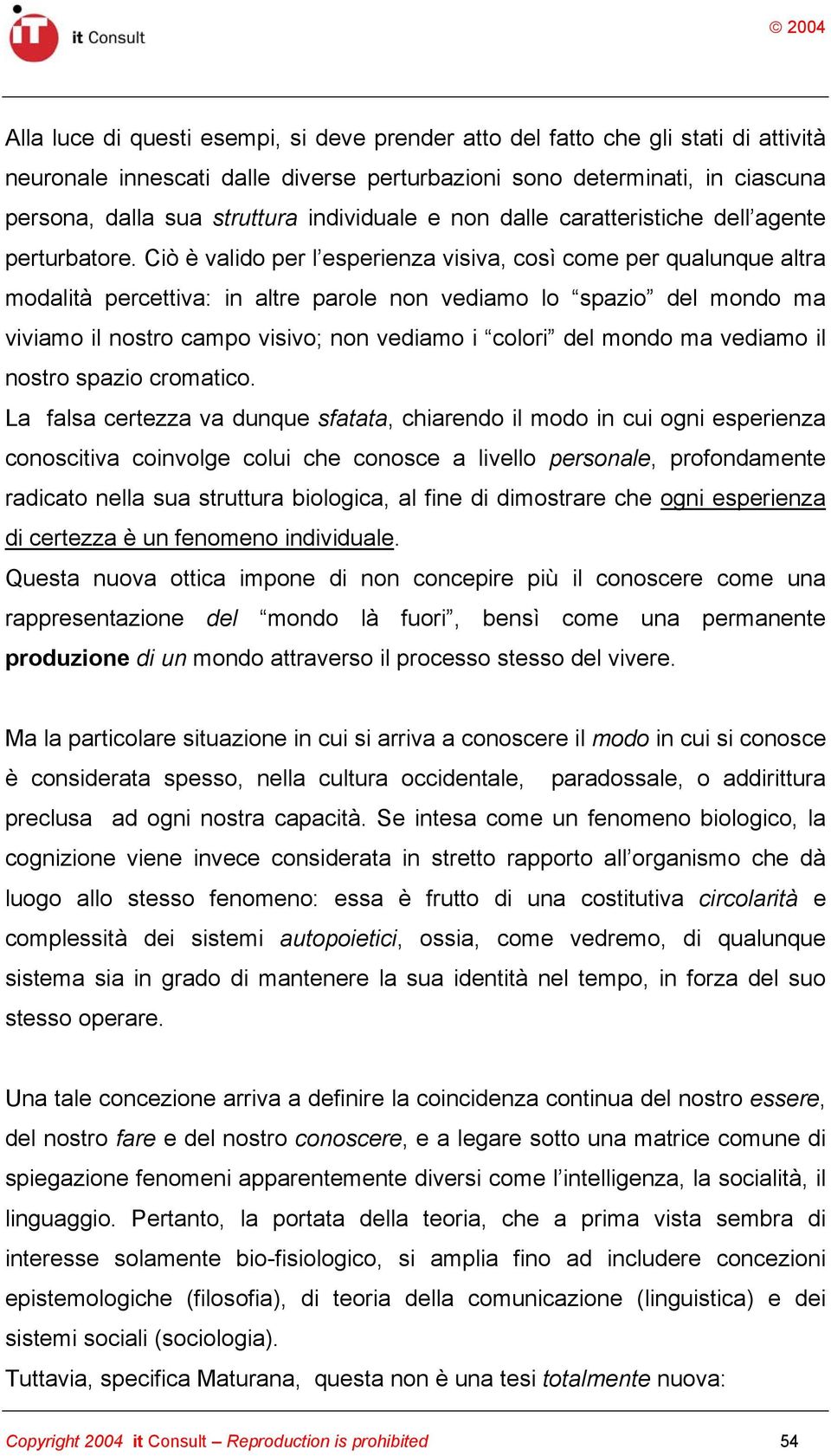 Ciò è valido per l esperienza visiva, così come per qualunque altra modalità percettiva: in altre parole non vediamo lo spazio del mondo ma viviamo il nostro campo visivo; non vediamo i colori del