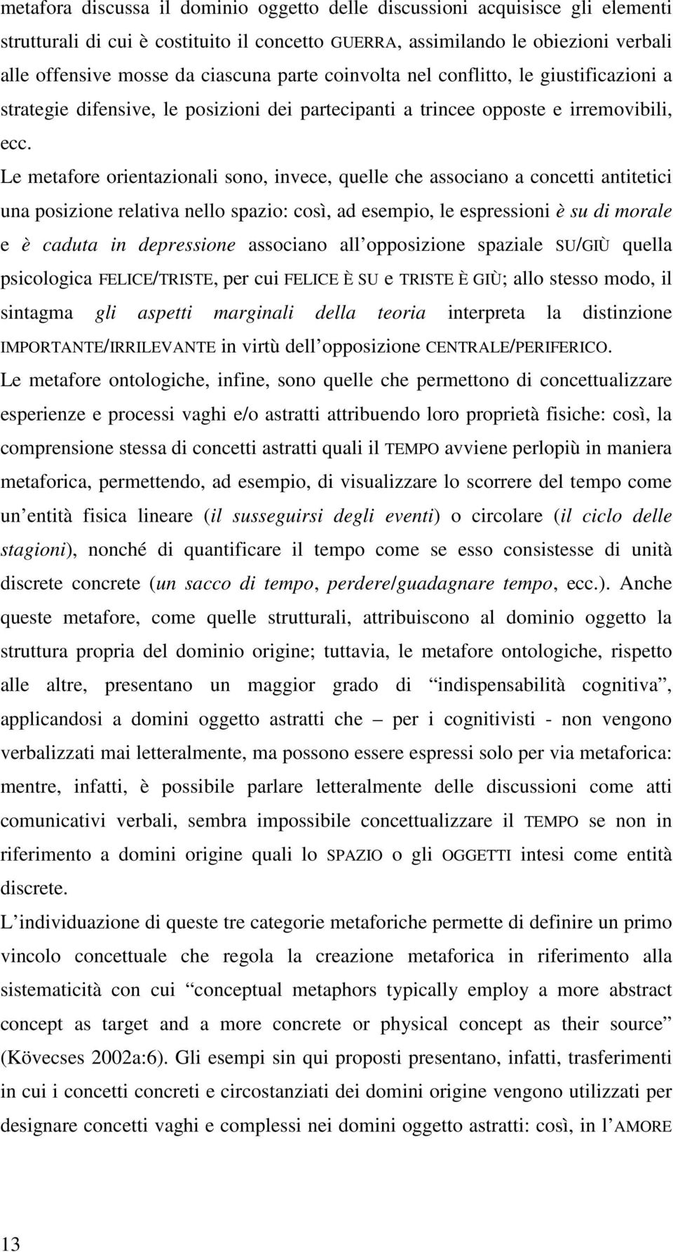 Le metafore orientazionali sono, invece, quelle che associano a concetti antitetici una posizione relativa nello spazio: così, ad esempio, le espressioni è su di morale e è caduta in depressione