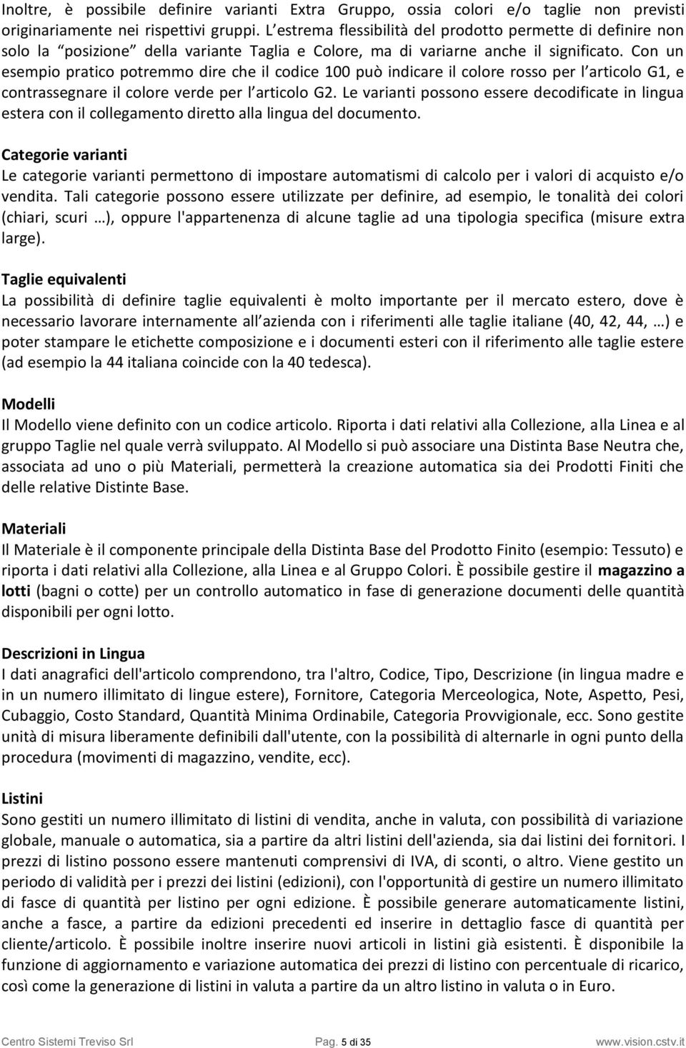 Con un esempio pratico potremmo dire che il codice 100 può indicare il colore rosso per l articolo G1, e contrassegnare il colore verde per l articolo G2.