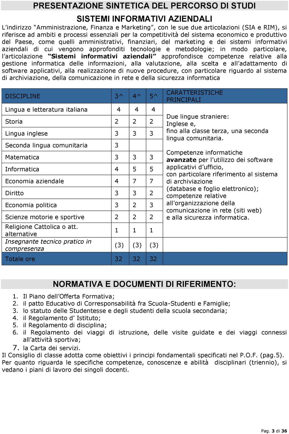 approfonditi tecnologie e metodologie; in modo particolare, l articolazione Sistemi informativi aziendali approfondisce competenze relative alla gestione informatica delle informazioni, alla