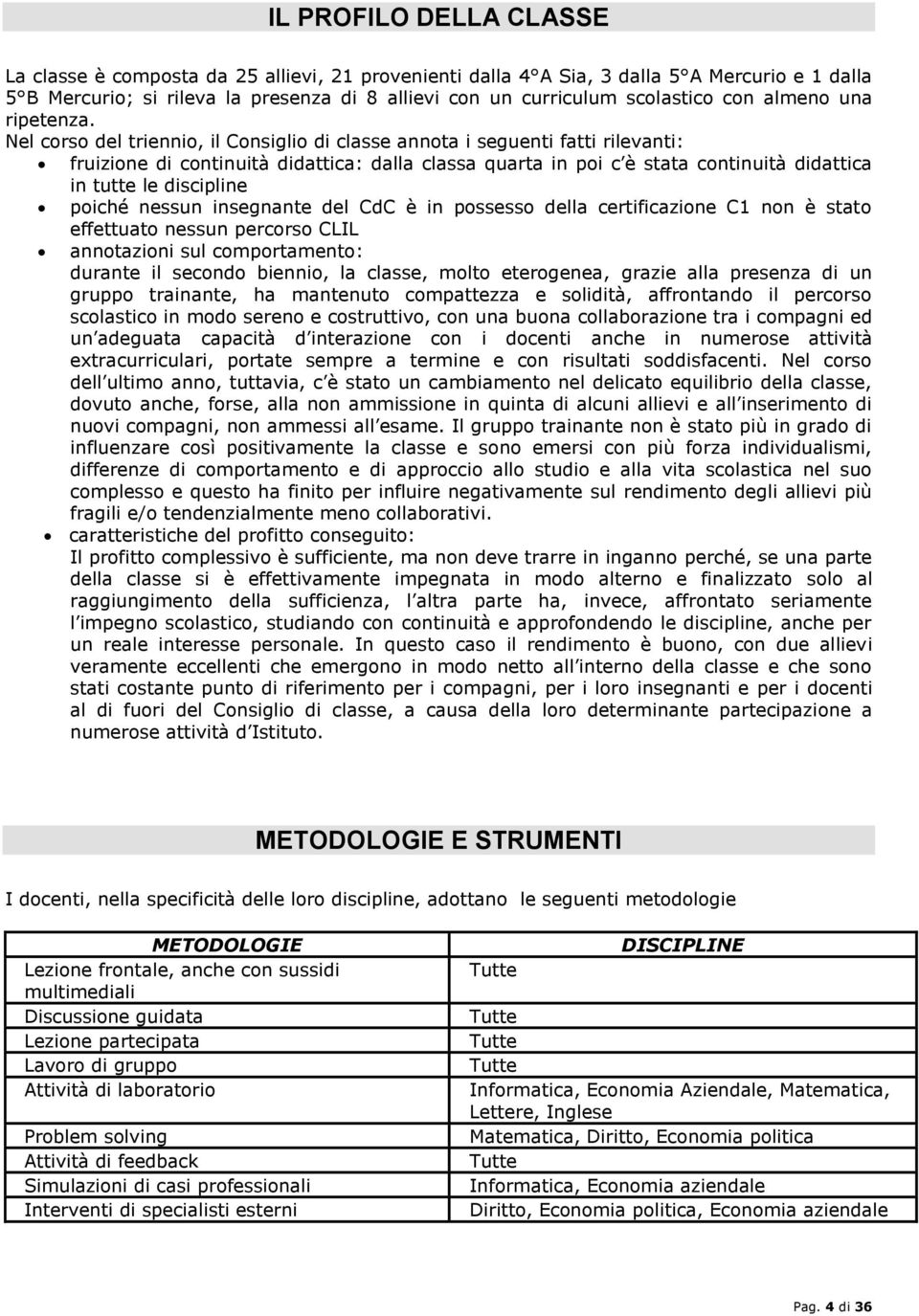 Nel corso del triennio, il Consiglio di classe annota i seguenti fatti rilevanti: fruizione di continuità didattica: dalla classa quarta in poi c è stata continuità didattica in tutte le discipline