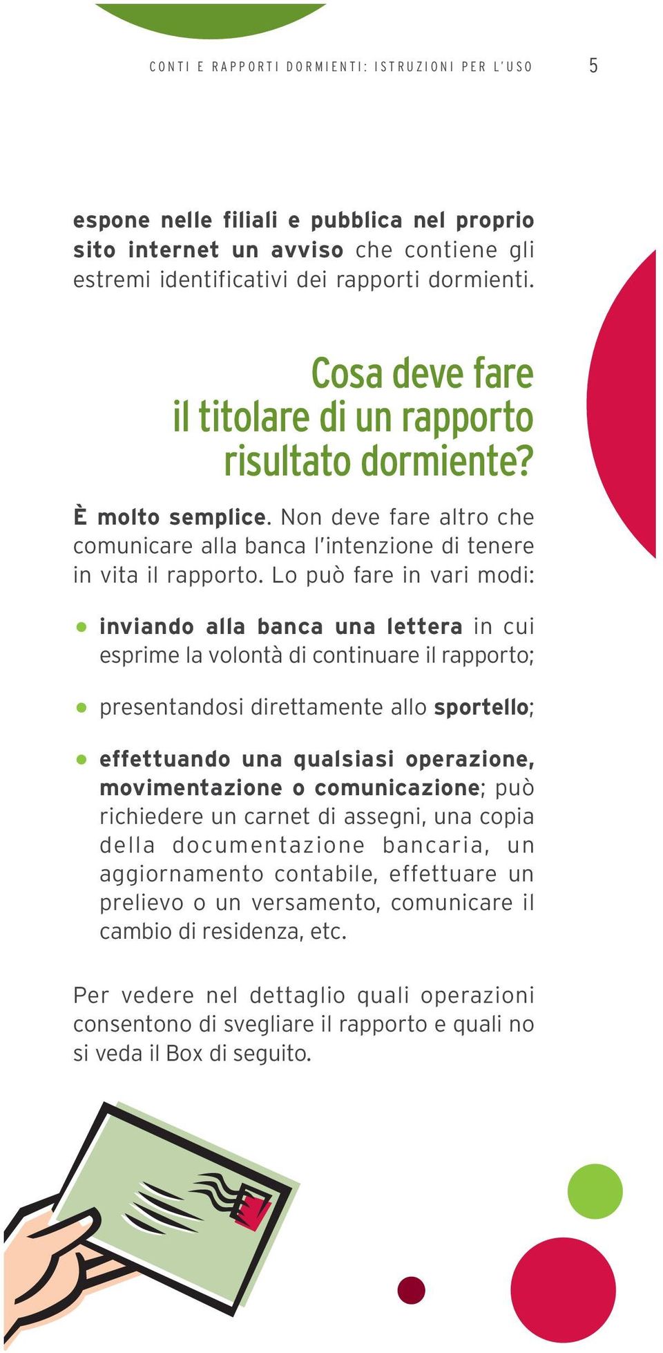 Lo può fare in vari modi: inviando alla banca una lettera in cui esprime la volontà di continuare il rapporto; presentandosi direttamente allo sportello; effettuando una qualsiasi operazione,