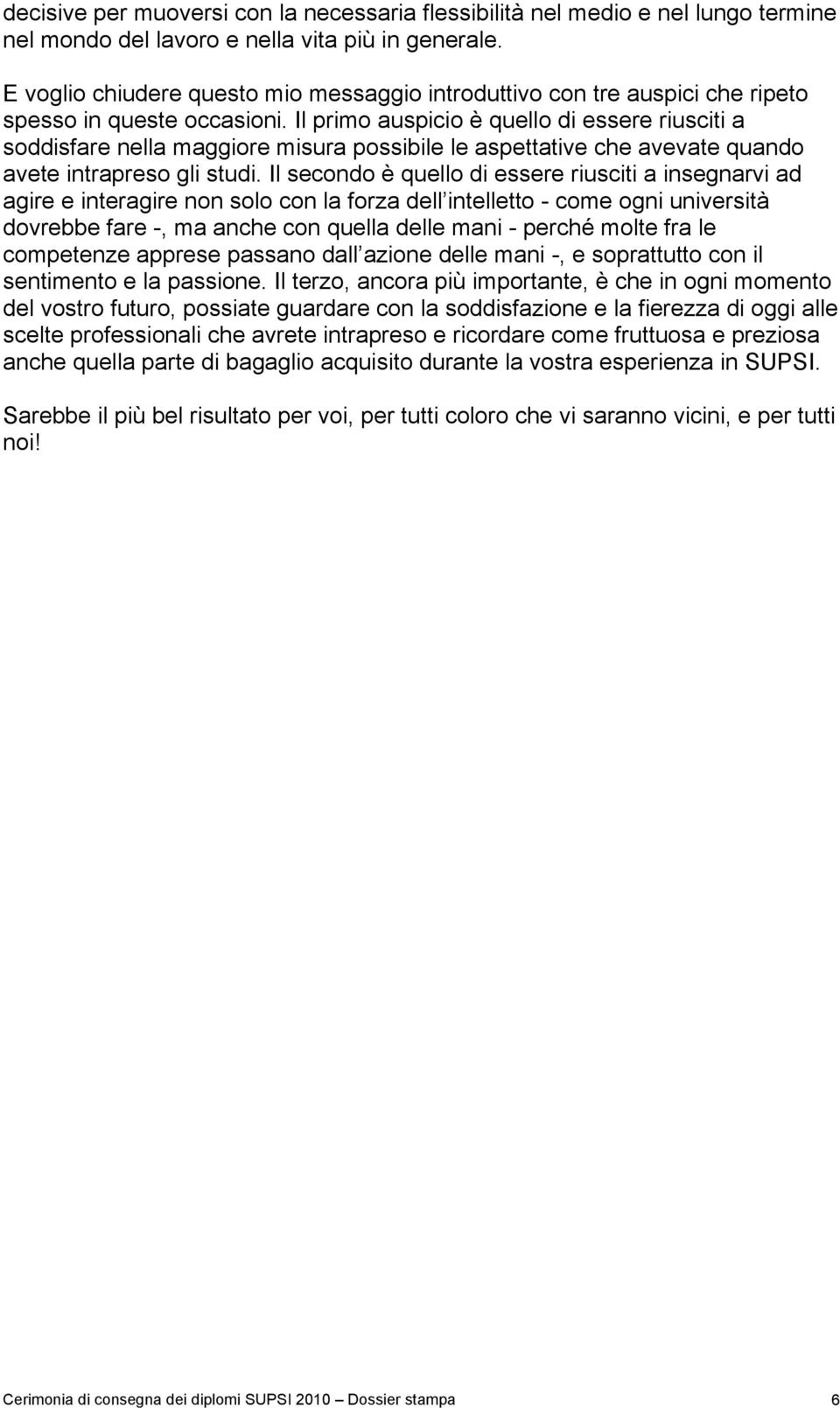 Il primo auspicio è quello di essere riusciti a soddisfare nella maggiore misura possibile le aspettative che avevate quando avete intrapreso gli studi.