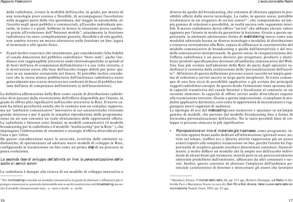 Sebbene in futuro la situazione possa cambiare grazie all evoluzione dell Internet mobile, attualmente la fruizione radiofonica via etere, completamente gratuita, flessibile e di alta qualità, non