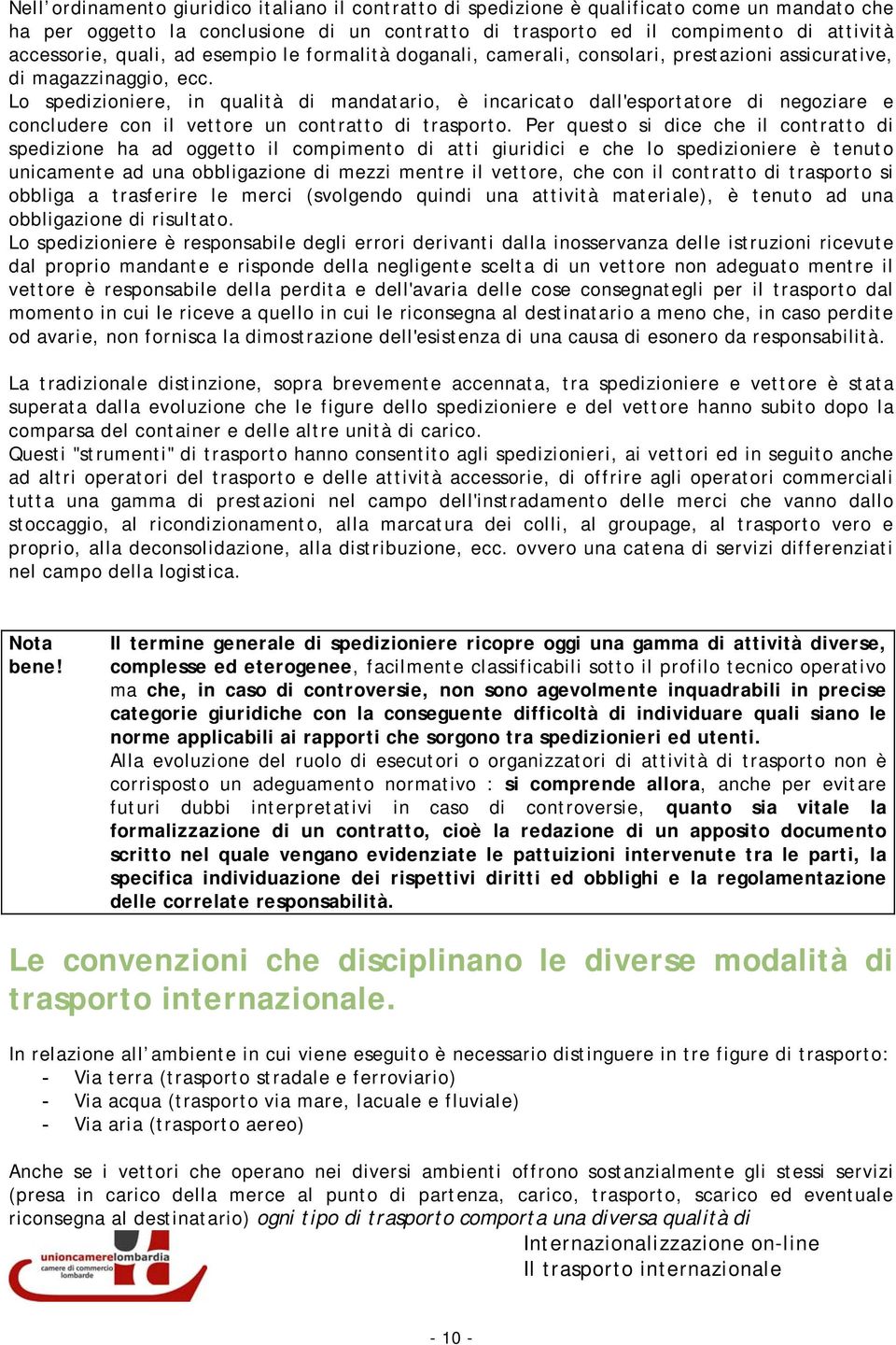 Lo spedizioniere, in qualità di mandatario, è incaricato dall'esportatore di negoziare e concludere con il vettore un contratto di trasporto.