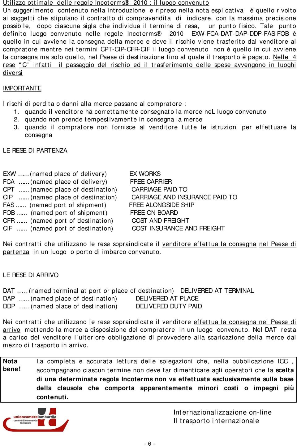 Tale punto definito luogo convenuto nelle regole Incoterms 2010 EXW-FCA-DAT-DAP-DDP-FAS-FOB è quello in cui avviene la consegna della merce e dove il rischio viene trasferito dal venditore al