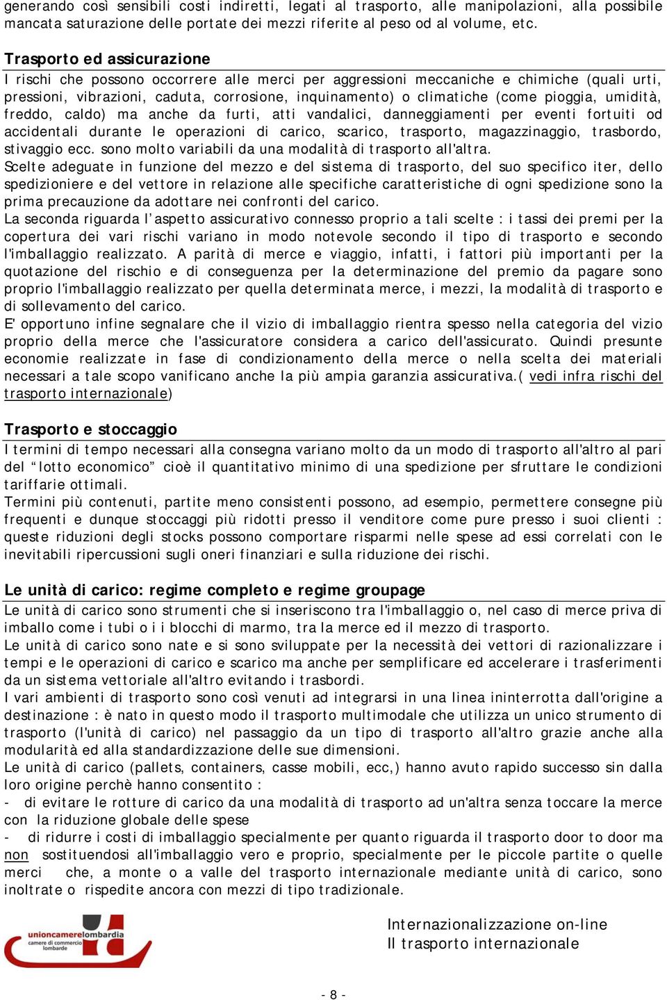 pioggia, umidità, freddo, caldo) ma anche da furti, atti vandalici, danneggiamenti per eventi fortuiti od accidentali durante le operazioni di carico, scarico, trasporto, magazzinaggio, trasbordo,