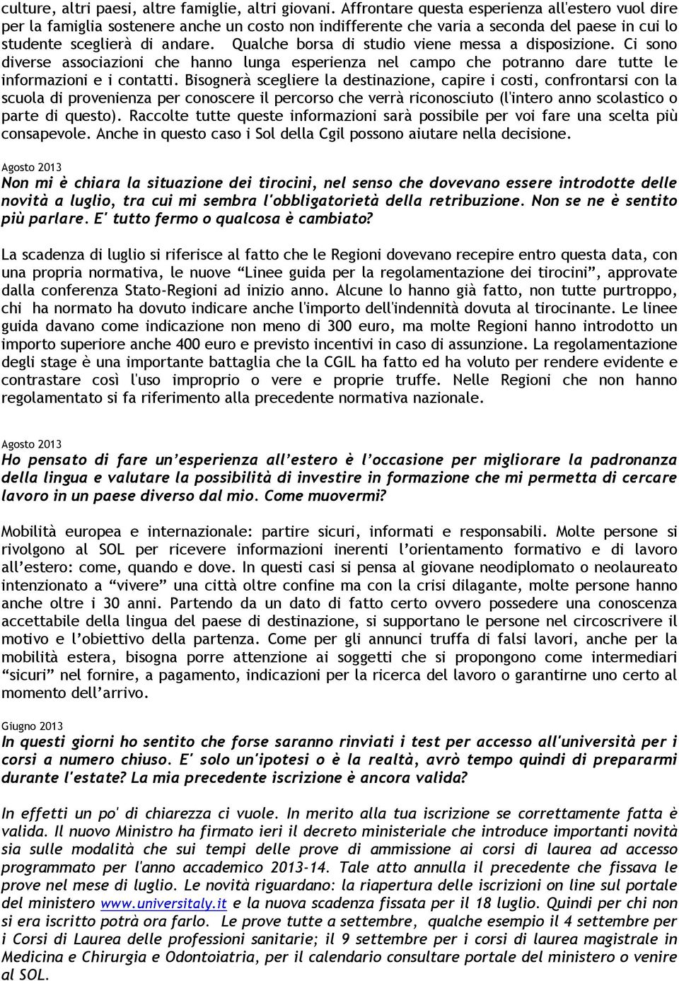 Qualche borsa di studio viene messa a disposizione. Ci sono diverse associazioni che hanno lunga esperienza nel campo che potranno dare tutte le informazioni e i contatti.