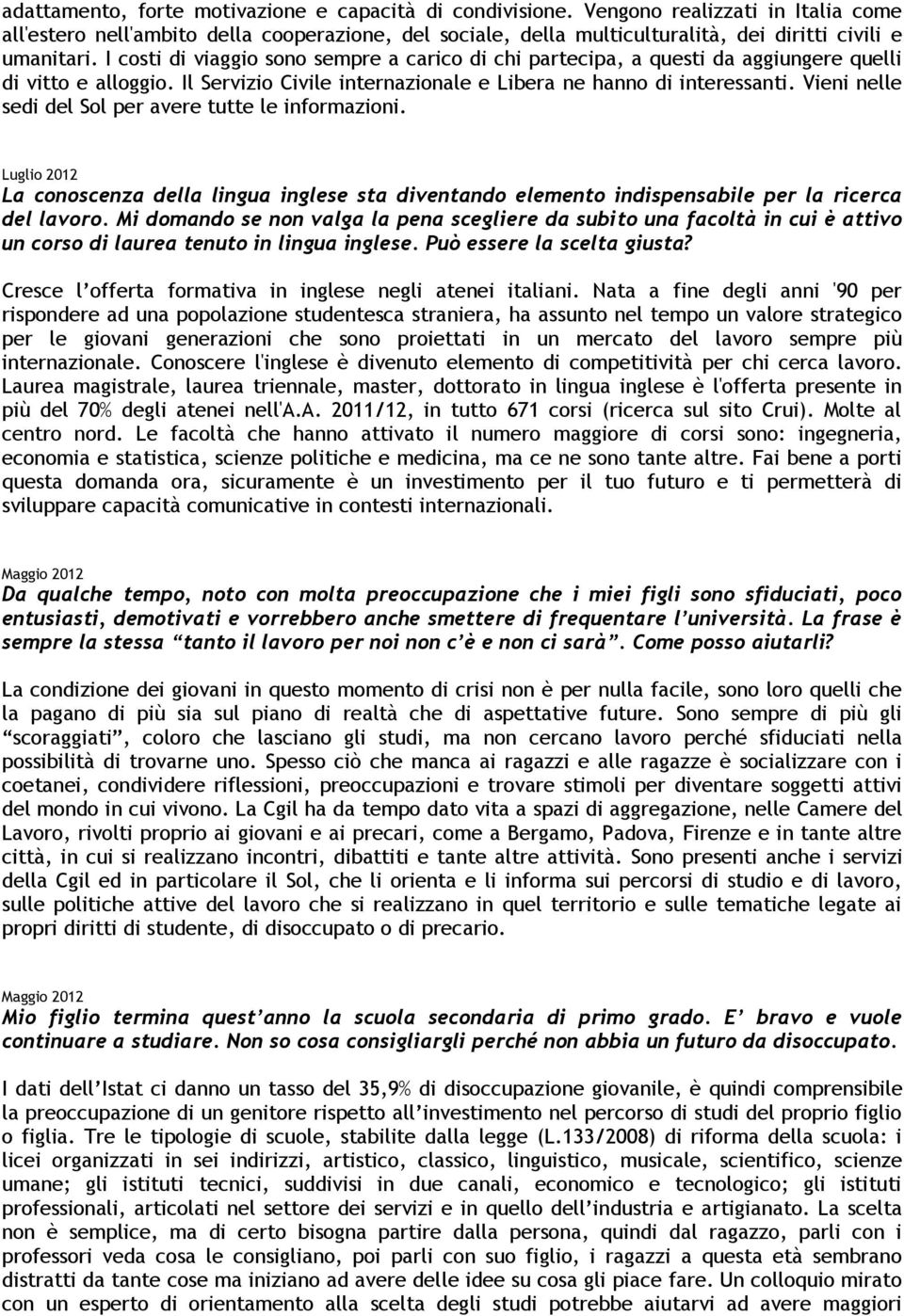 I costi di viaggio sono sempre a carico di chi partecipa, a questi da aggiungere quelli di vitto e alloggio. Il Servizio Civile internazionale e Libera ne hanno di interessanti.