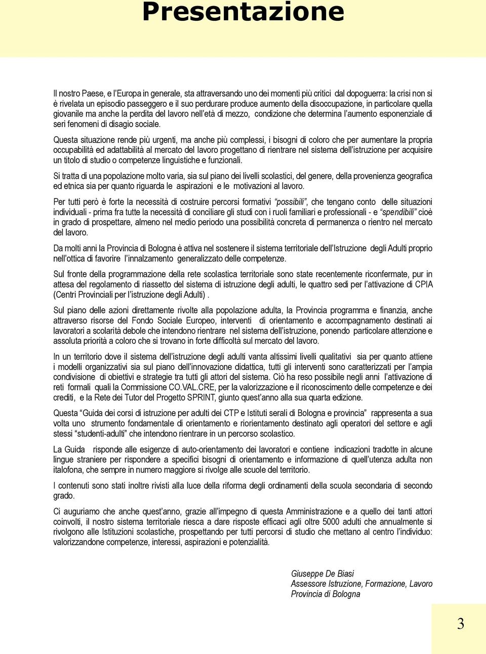 Questa situazione rende più urgenti, ma anche più complessi, i bisogni di coloro che per aumentare la propria occupabilità ed adattabilità al mercato del lavoro progettano di rientrare nel sistema