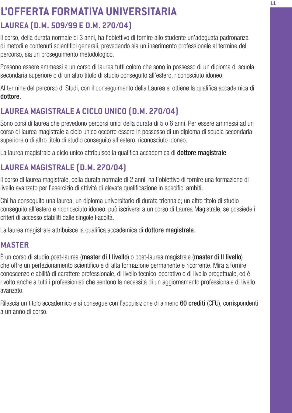 270/04) Il corso, della durata normale di 3 anni, ha l obiettivo di fornire allo studente un adeguata padronanza di metodi e contenuti scientifici generali, prevedendo sia un inserimento