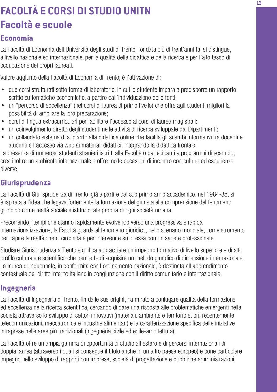 Valore aggiunto della Facoltà di Economia di Trento, è l attivazione di: due corsi strutturati sotto forma di laboratorio, in cui lo studente impara a predisporre un rapporto scritto su tematiche