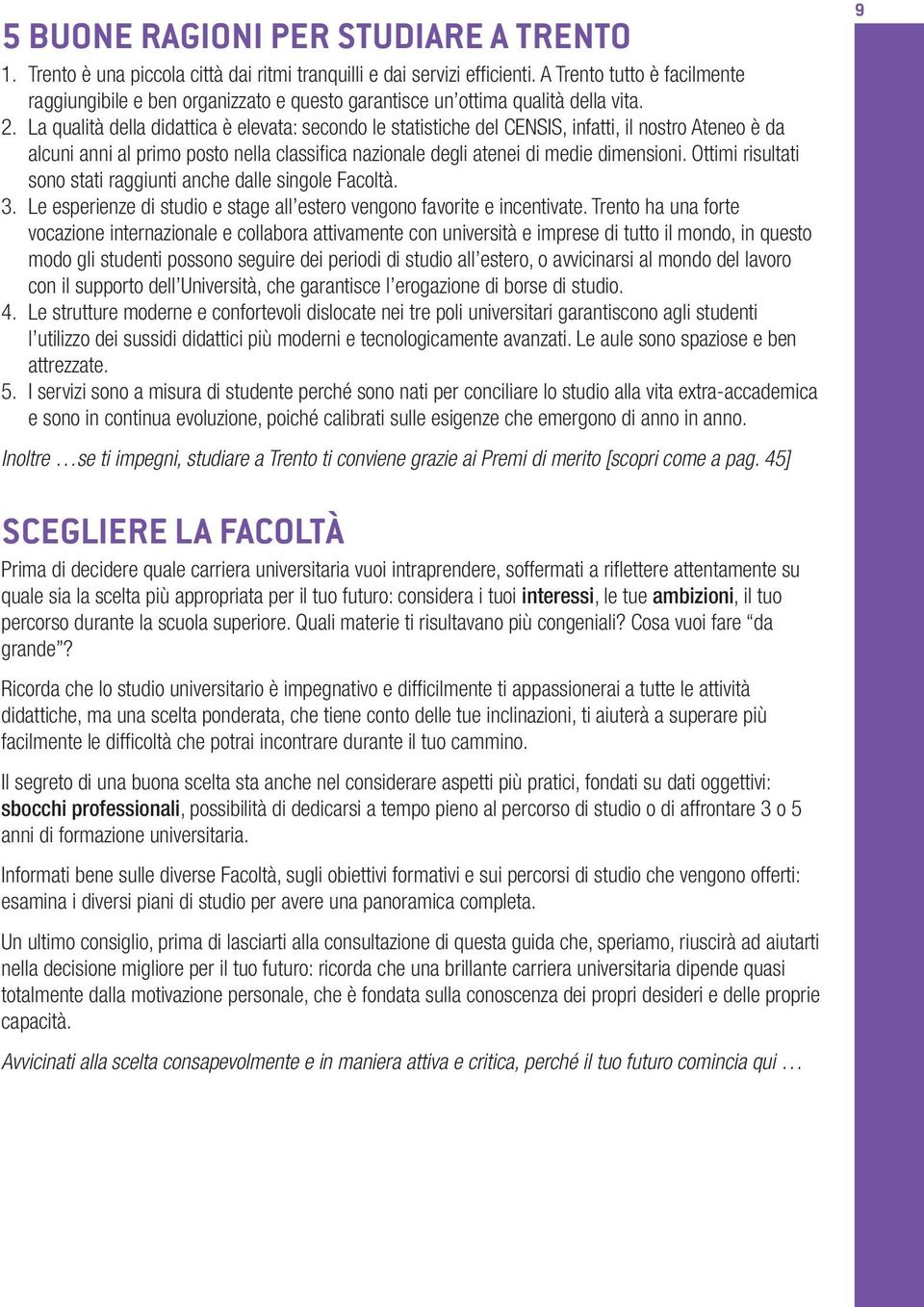 La qualità della didattica è elevata: secondo le statistiche del CENSIS, infatti, il nostro Ateneo è da alcuni anni al primo posto nella classifica nazionale degli atenei di medie dimensioni.