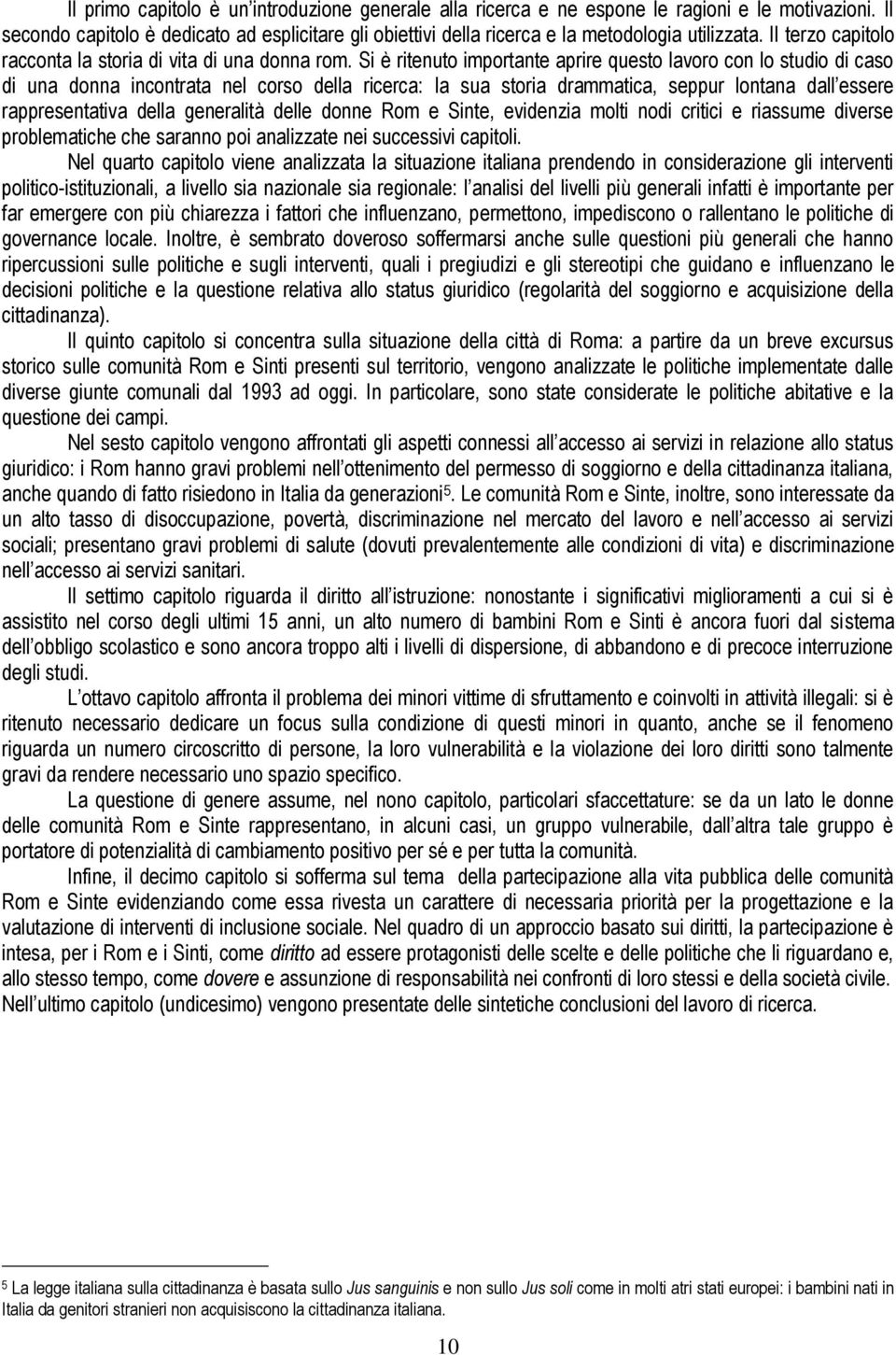 Si è ritenuto importante aprire questo lavoro con lo studio di caso di una donna incontrata nel corso della ricerca: la sua storia drammatica, seppur lontana dall essere rappresentativa della