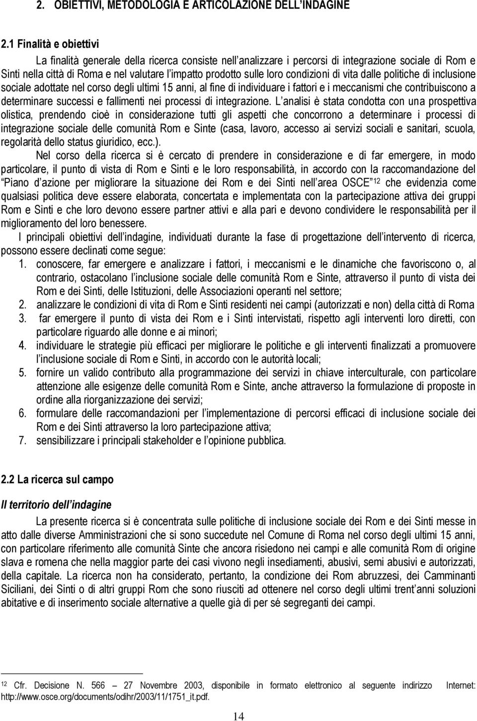 condizioni di vita dalle politiche di inclusione sociale adottate nel corso degli ultimi 15 anni, al fine di individuare i fattori e i meccanismi che contribuiscono a determinare successi e