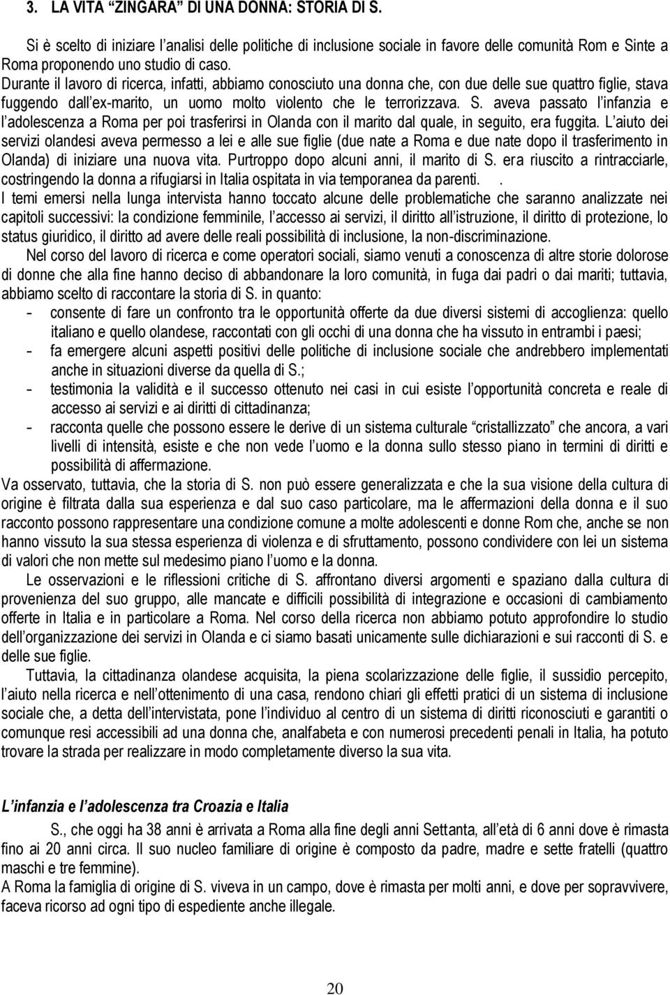 aveva passato l infanzia e l adolescenza a Roma per poi trasferirsi in Olanda con il marito dal quale, in seguito, era fuggita.