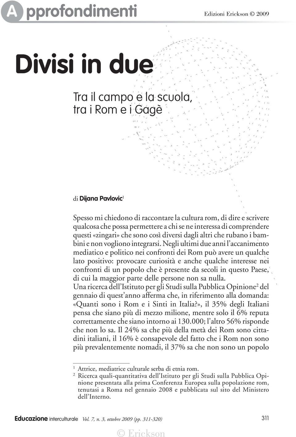 Negli ultimi due anni l accanimento mediatico e politico nei confronti dei Rom può avere un qualche lato positivo: provocare curiosità e anche qualche interesse nei confronti di un popolo che è