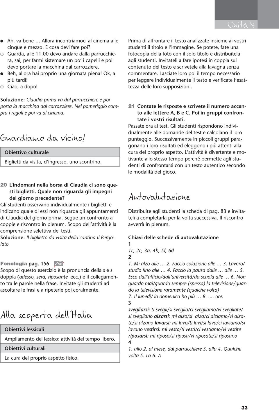 Soluzione: Claudia prima va dal parrucchiere e poi porta la macchina dal carrozziere. Nel pomeriggio compra i regali e poi va al cinema. Guardiamo da vicino!