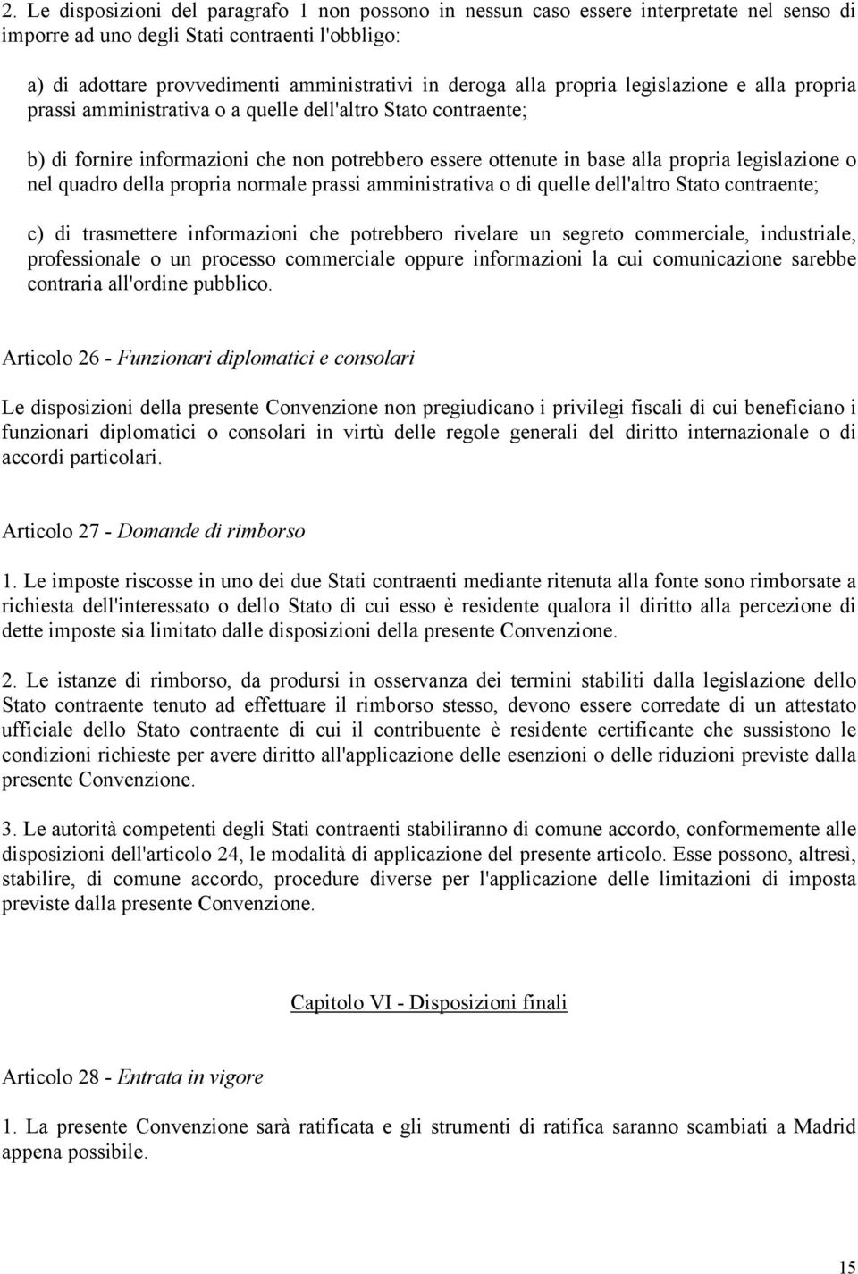 o nel quadro della propria normale prassi amministrativa o di quelle dell'altro Stato contraente; c) di trasmettere informazioni che potrebbero rivelare un segreto commerciale, industriale,