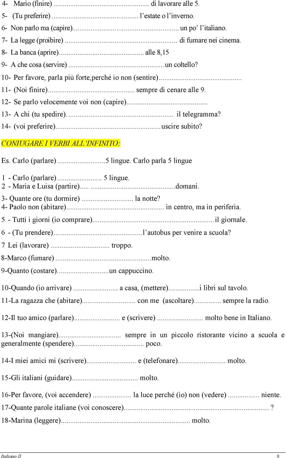 .. 13- A chi (tu spedire)... il telegramma? 14- (voi preferire)...uscire subito? CONIUGARE I VERBI ALL INFINITO: Es. Carlo (parlare)...5 lingue. Carlo parla 5 lingue 1 - Carlo (parlare)... 5 lingue. 2 - Maria e Luisa (partire).