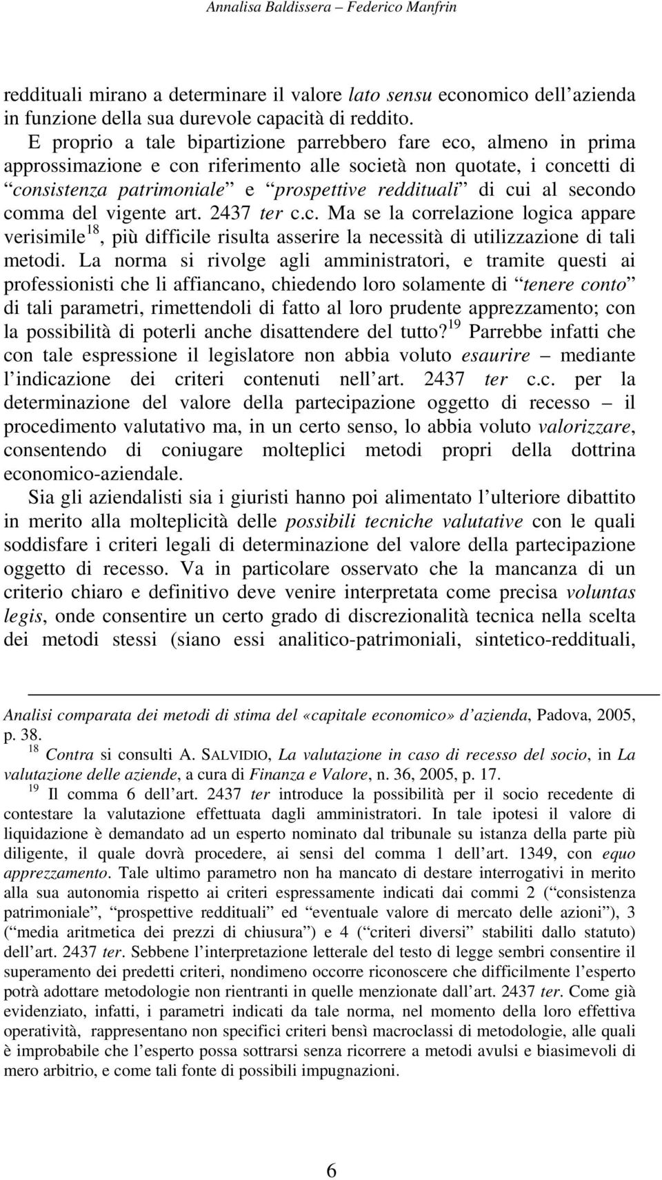 al secondo comma del vigente art. 2437 ter c.c. Ma se la correlazione logica appare verisimile 18, più difficile risulta asserire la necessità di utilizzazione di tali metodi.