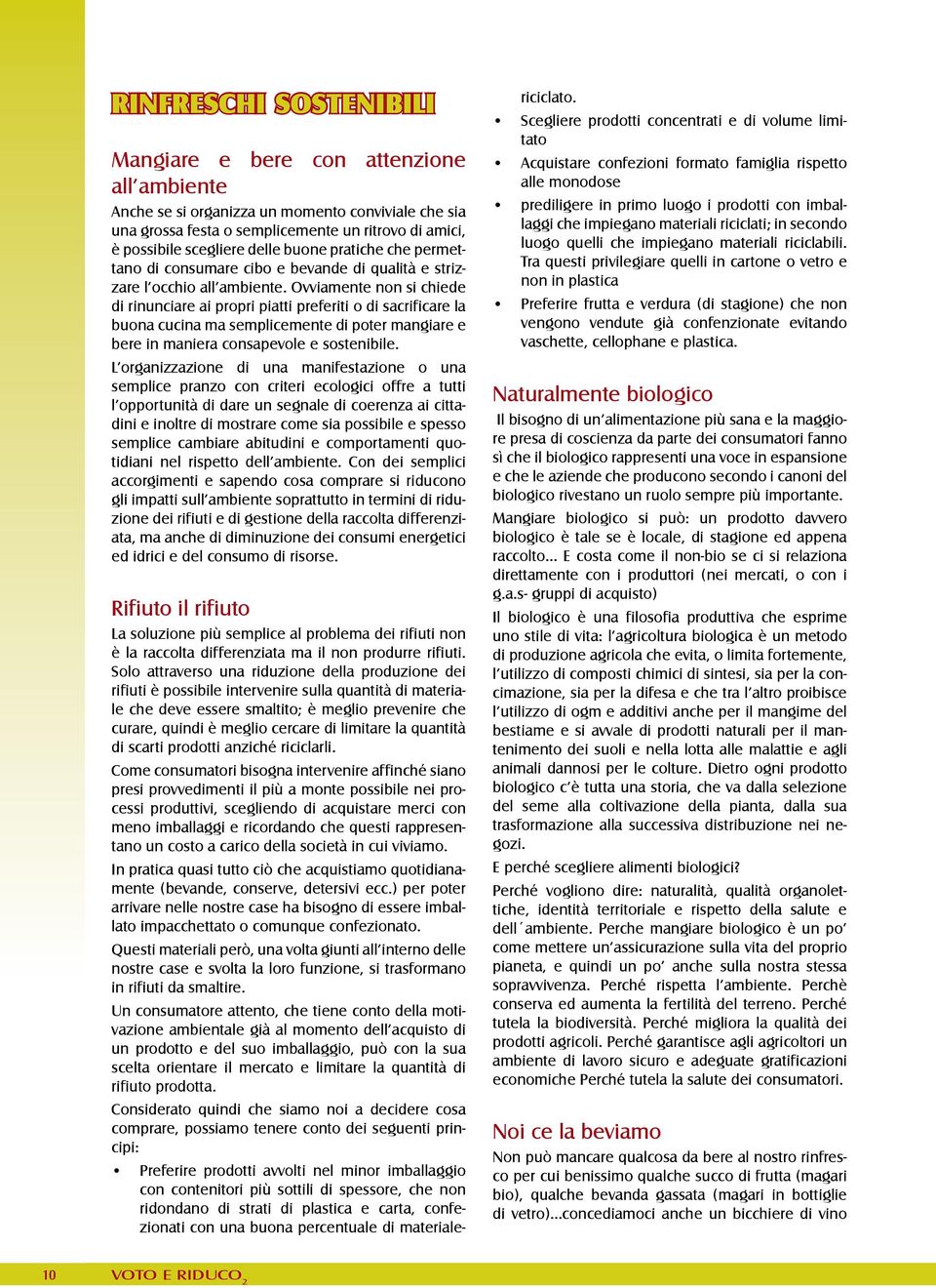 Ovviamente non si chiede di rinunciare ai propri piatti preferiti o di sacrificare la buona cucina ma semplicemente di poter mangiare e bere in maniera consapevole e sostenibile.