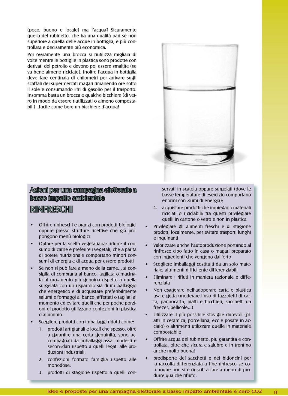 Inoltre l acqua in bottiglia deve fare centinaia di chilometri per arrivare sugli scaffali dei supermercati magari rimanendo ore sotto il sole e consumando litri di gasolio per il trasporto.