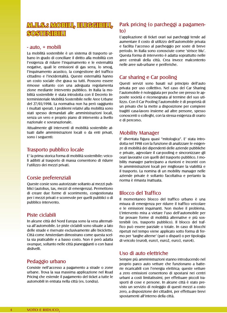 le esternalità negative, quali le emissioni di gas serra, lo smog, l inquinamento acustico, la congestione del traffico cittadino e l incidentalità.