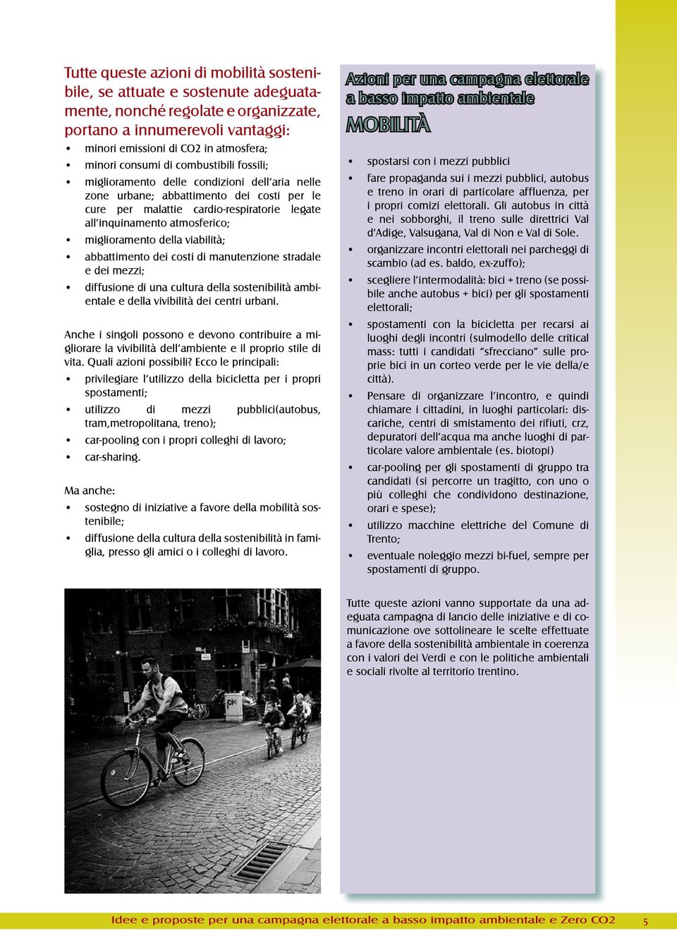 miglioramento della viabilità; abbattimento dei costi di manutenzione stradale e dei mezzi; diffusione di una cultura della sostenibilità ambientale e della vivibilità dei centri urbani.