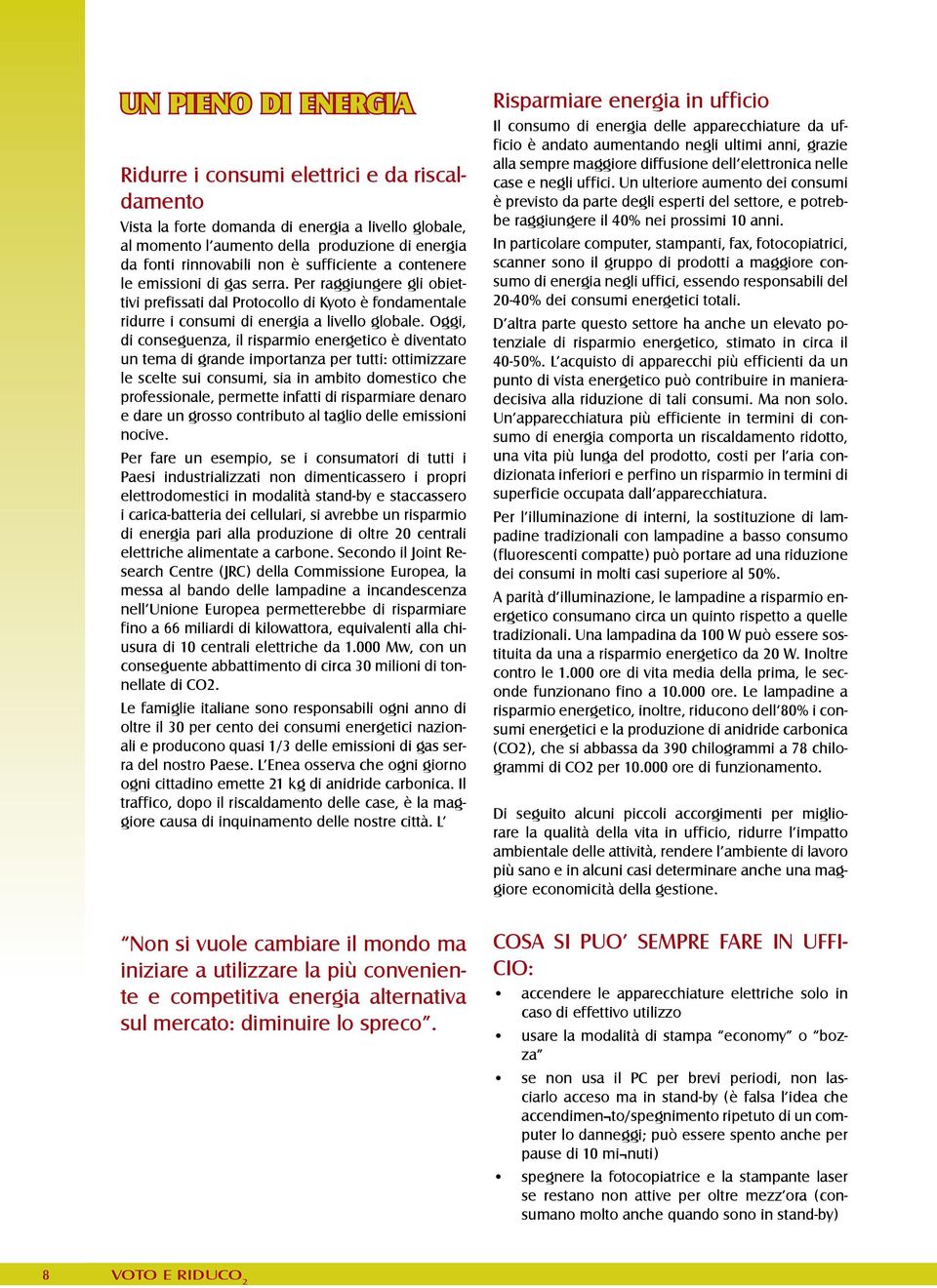 Oggi, di conseguenza, il risparmio energetico è diventato un tema di grande importanza per tutti: ottimizzare le scelte sui consumi, sia in ambito domestico che professionale, permette infatti di