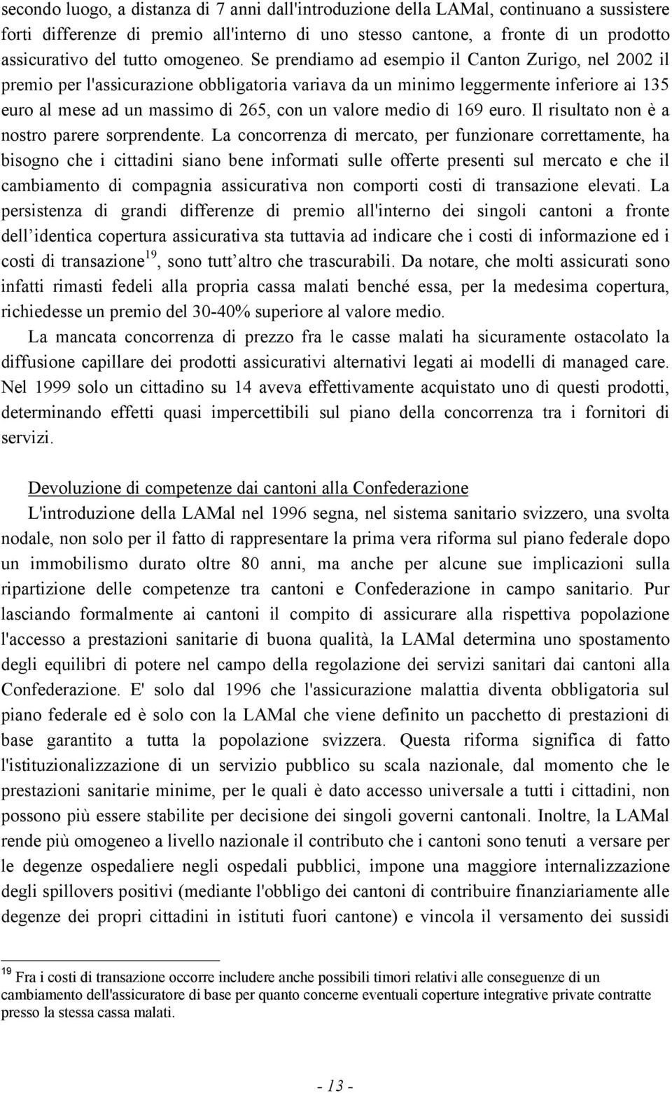 Se prendiamo ad esempio il Canton Zurigo, nel 2002 il premio per l'assicurazione obbligatoria variava da un minimo leggermente inferiore ai 135 euro al mese ad un massimo di 265, con un valore medio