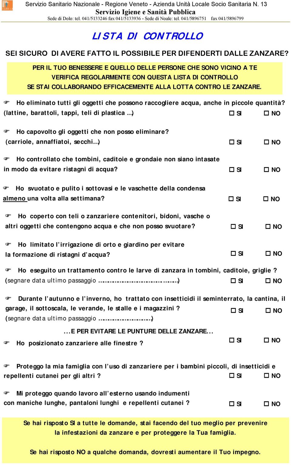 Ho eliminato tutti gli oggetti che possono raccogliere acqua, anche in piccole quantità? (lattine, barattoli, tappi, teli di plastica ) SI NO Ho capovolto gli oggetti che non posso eliminare?