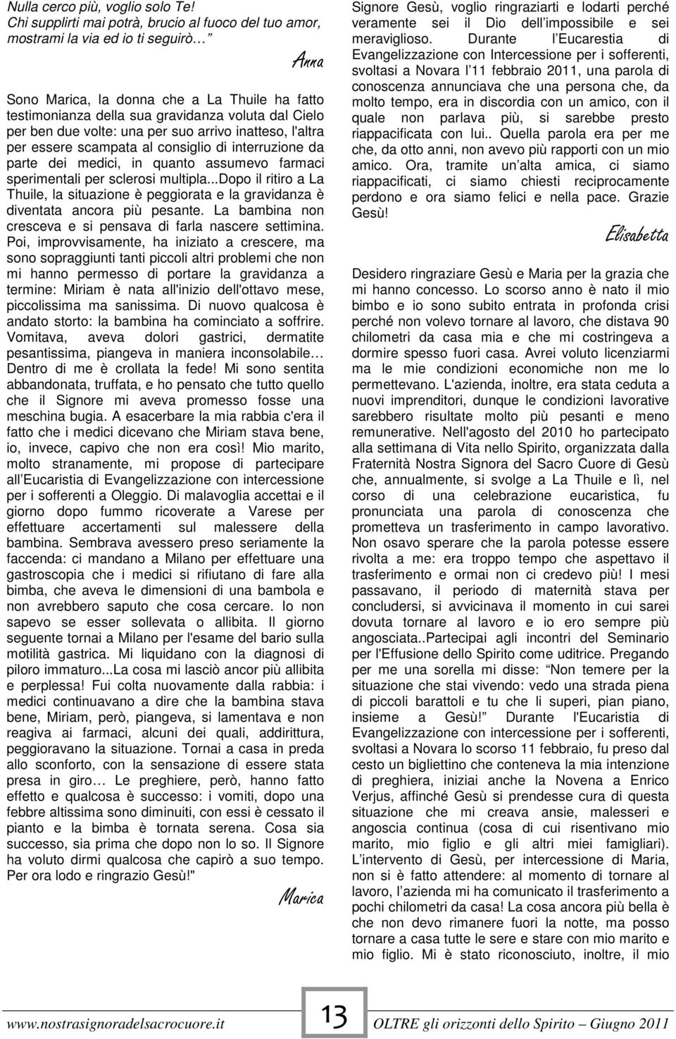 due volte: una per suo arrivo inatteso, l'altra per essere scampata al consiglio di interruzione da parte dei medici, in quanto assumevo farmaci sperimentali per sclerosi multipla.