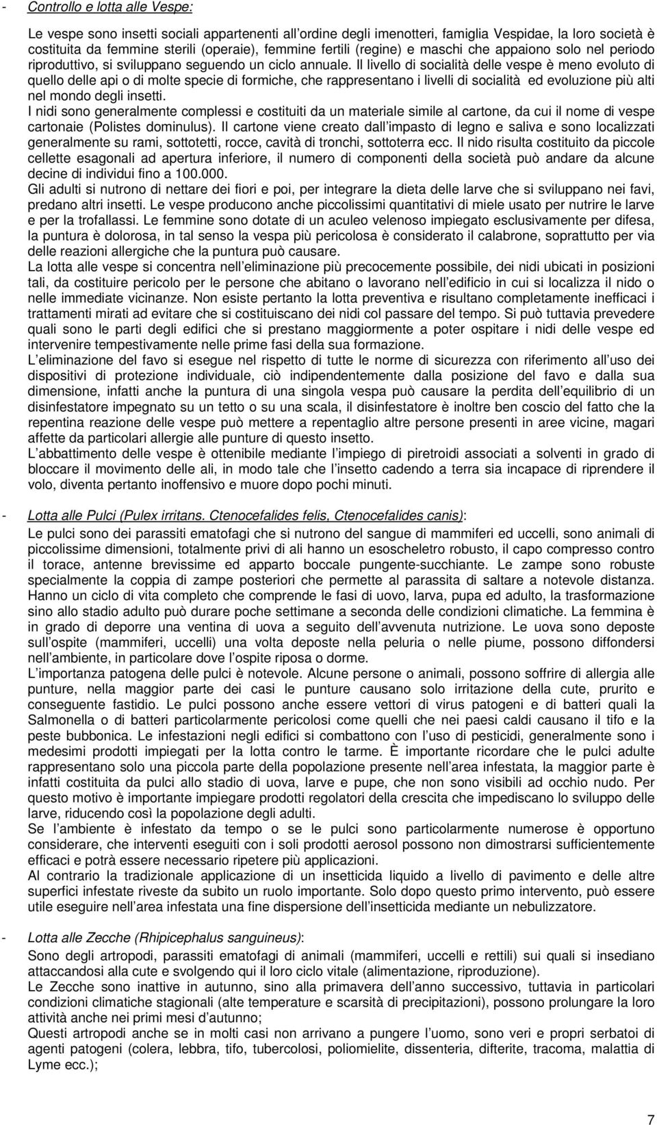 Il livello di socialità delle vespe è meno evoluto di quello delle api o di molte specie di formiche, che rappresentano i livelli di socialità ed evoluzione più alti nel mondo degli insetti.