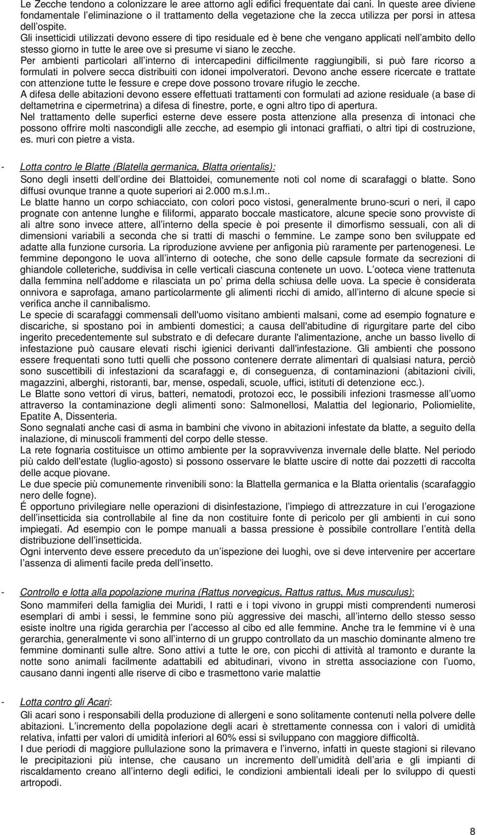 Gli insetticidi utilizzati devono essere di tipo residuale ed è bene che vengano applicati nell ambito dello stesso giorno in tutte le aree ove si presume vi siano le zecche.