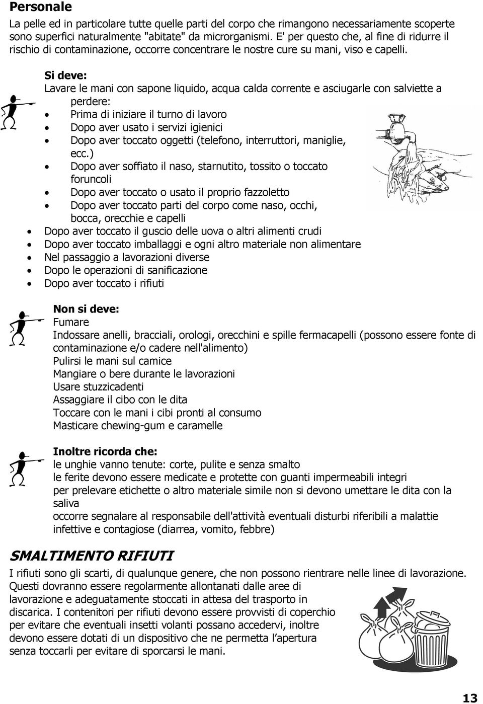 Si deve: Lavare le mani con sapone liquido, acqua calda corrente e asciugarle con salviette a perdere: Prima di iniziare il turno di lavoro Dopo aver usato i servizi igienici Dopo aver toccato