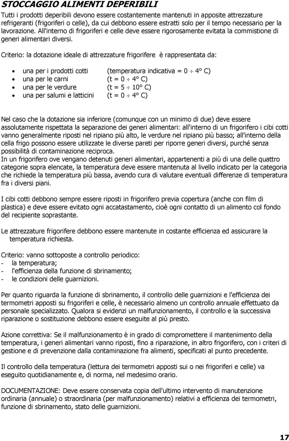 Criterio: la dotazione ideale di attrezzature frigorifere è rappresentata da: una per i prodotti cotti (temperatura indicativa = 0 4 C) una per le carni (t = 0 4 C) una per le verdure (t = 5 10 C)