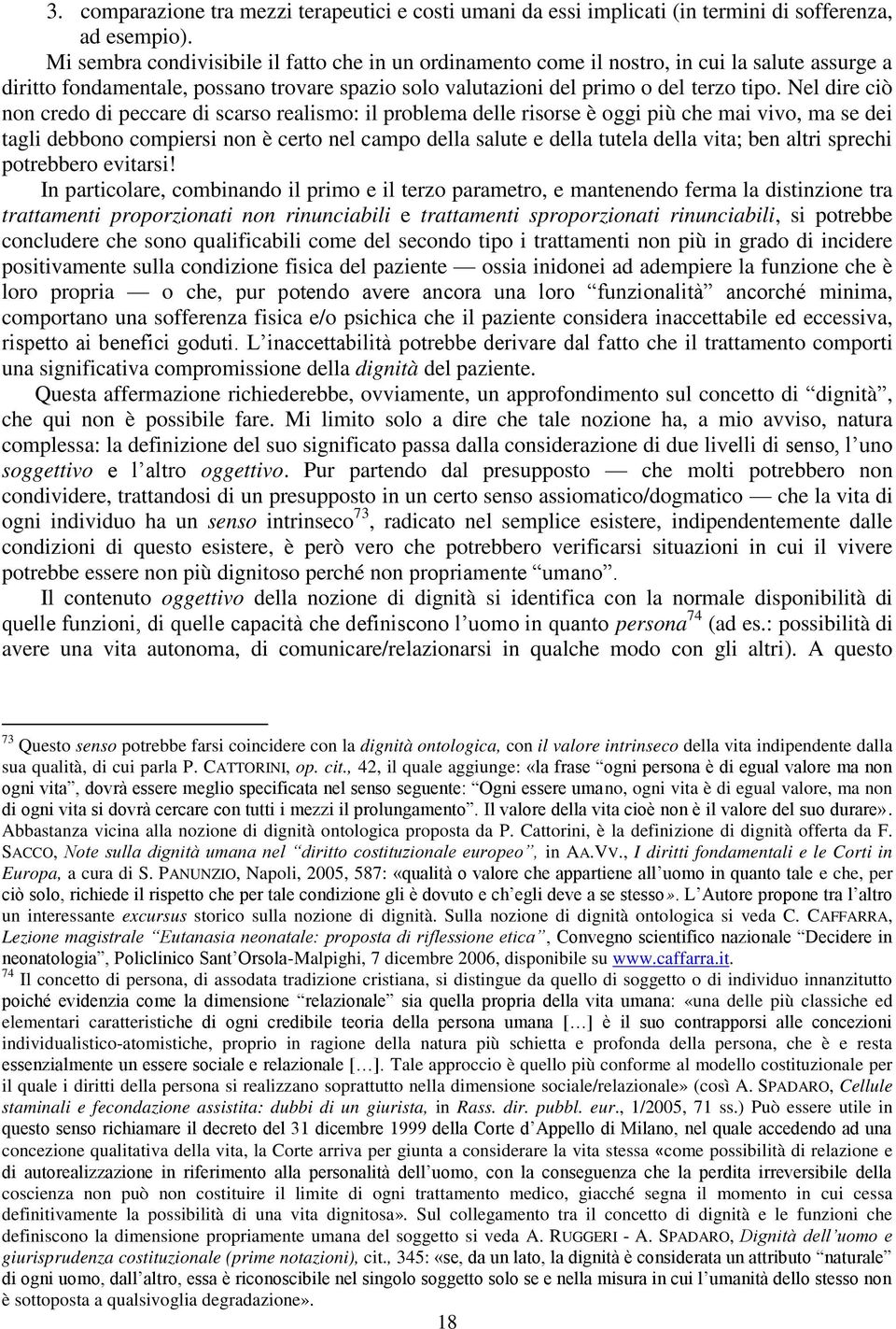 Nel dire ciò non credo di peccare di scarso realismo: il problema delle risorse è oggi più che mai vivo, ma se dei tagli debbono compiersi non è certo nel campo della salute e della tutela della