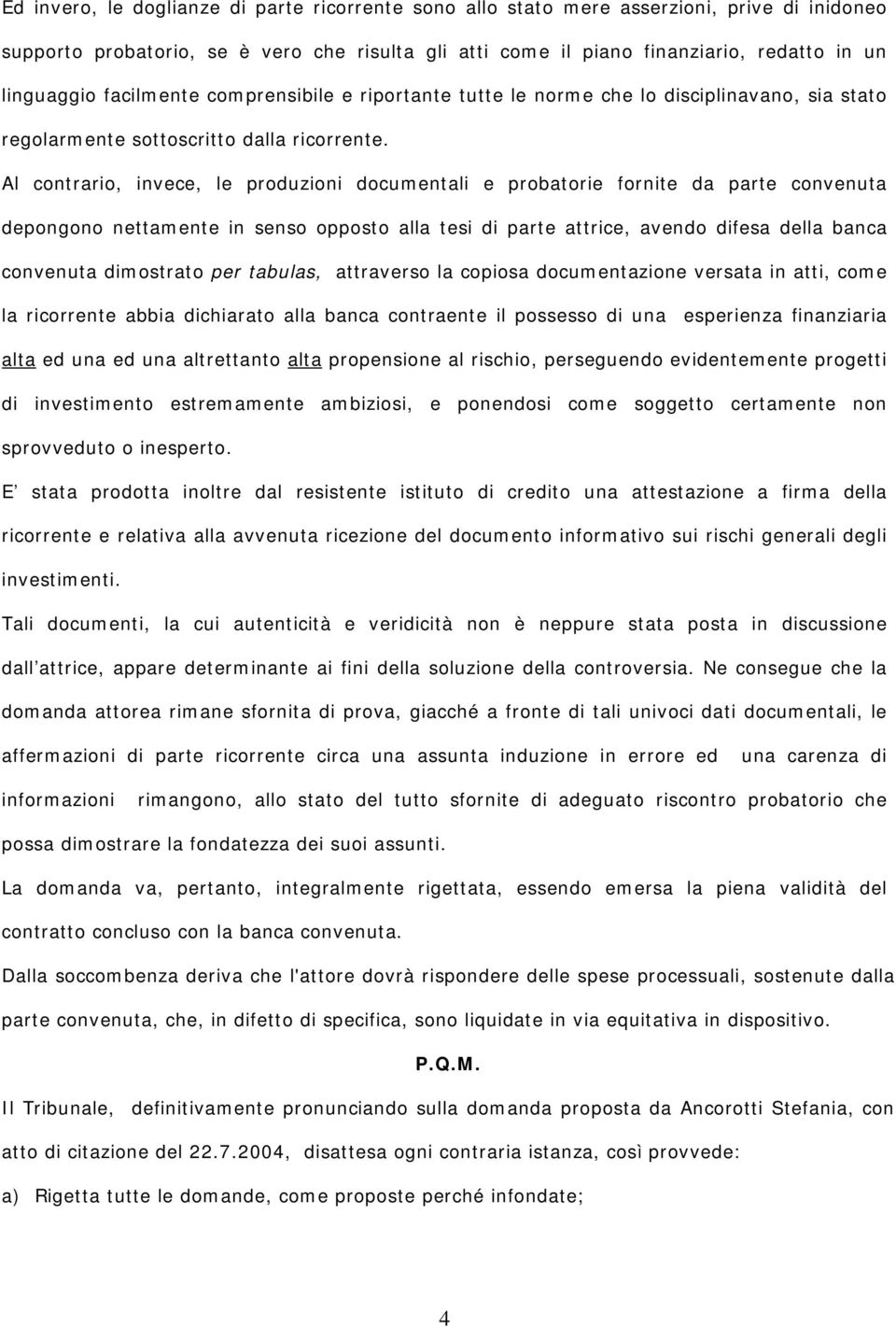 Al contrario, invece, le produzioni documentali e probatorie fornite da parte convenuta depongono nettamente in senso opposto alla tesi di parte attrice, avendo difesa della banca convenuta