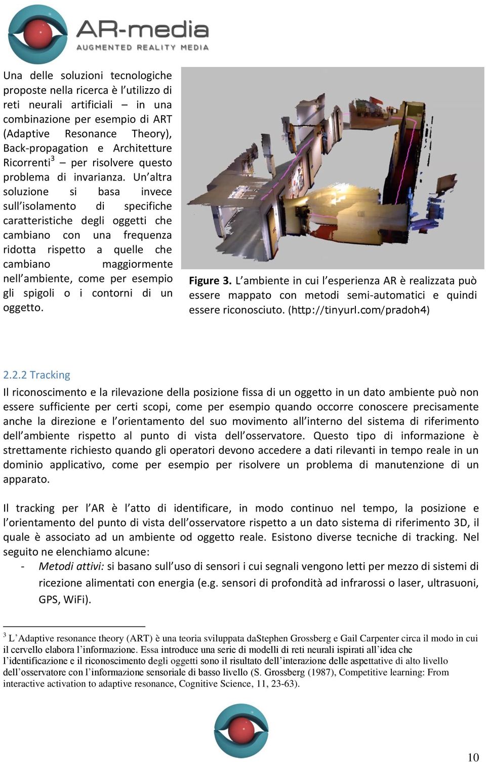 Un altra soluzione si basa invece sull isolamento di specifiche caratteristiche degli oggetti che cambiano con una frequenza ridotta rispetto a quelle che cambiano maggiormente nell ambiente, come