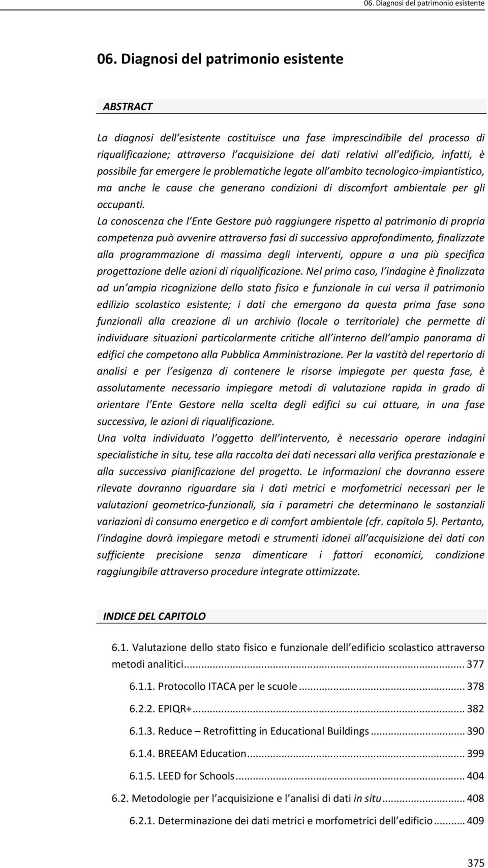 infatti, è possibile far emergere le problematiche legate all ambito tecnologico impiantistico, ma anche le cause che generano condizioni di discomfort ambientale per gli occupanti.