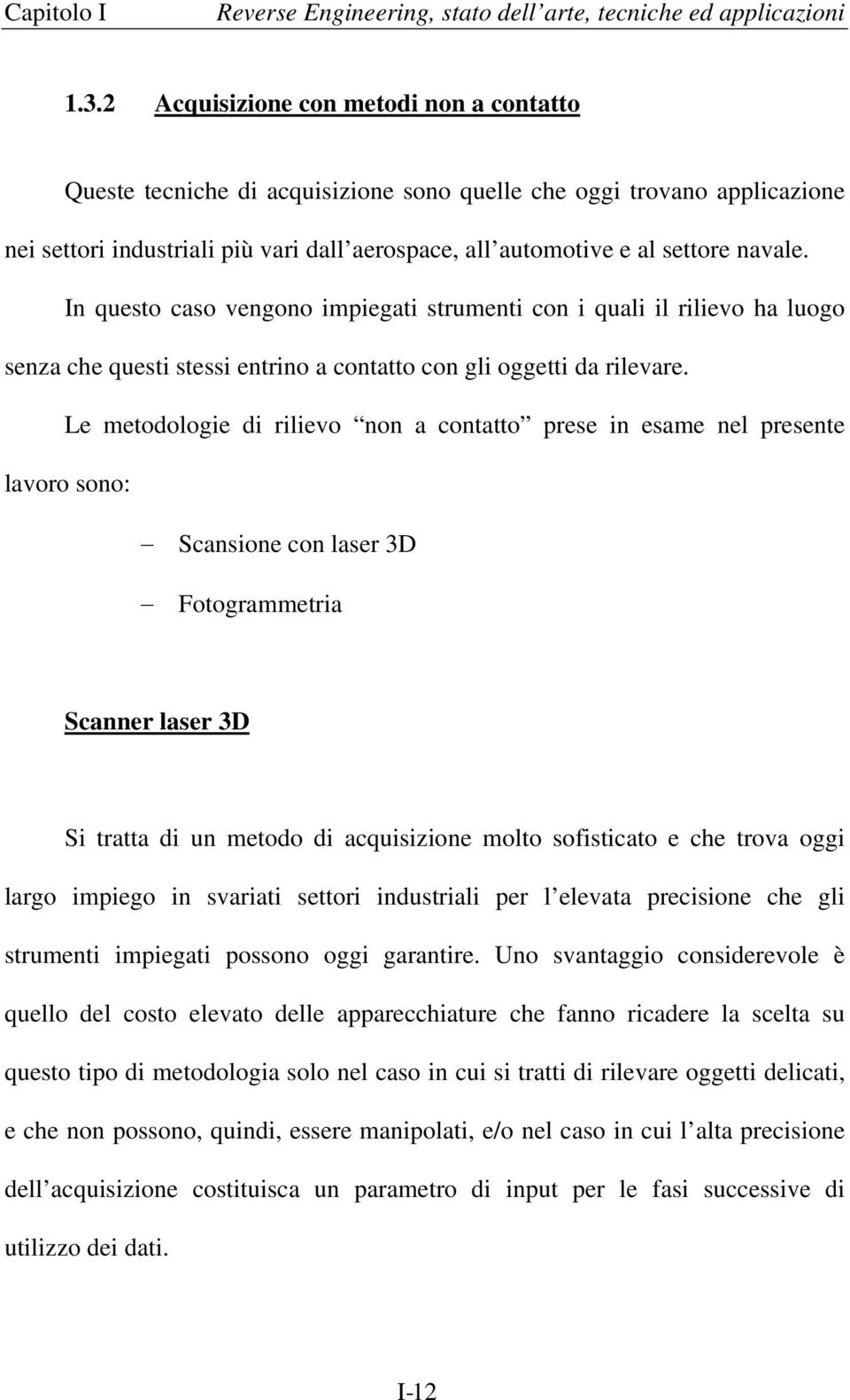 In questo caso vengono impiegati strumenti con i quali il rilievo ha luogo senza che questi stessi entrino a contatto con gli oggetti da rilevare.